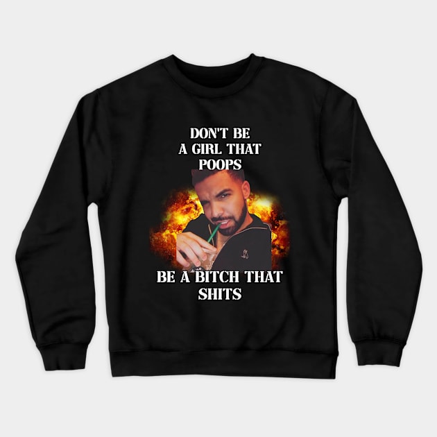 dont be a girl that poops be a bitch that shits drake Crewneck Sweatshirt by InMyMentalEra